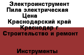 Электроинструмент. Пила электрическая. › Цена ­ 5 000 - Краснодарский край, Краснодар г. Строительство и ремонт » Инструменты   